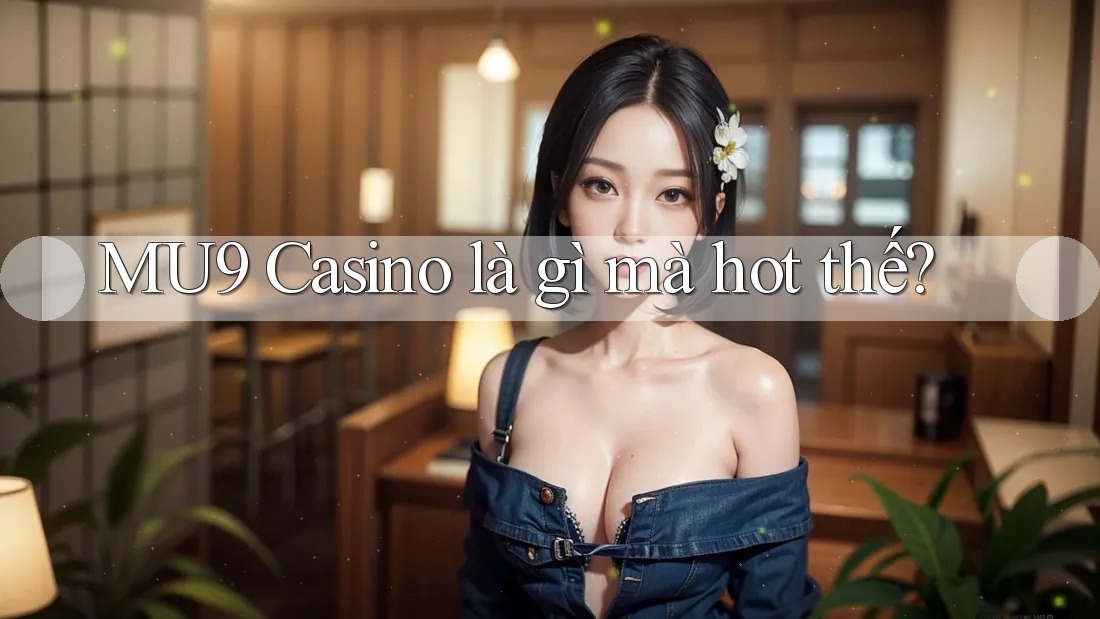 MU9 Casino là gì mà hot thế? MU9 Casino là gì mà hot thế?