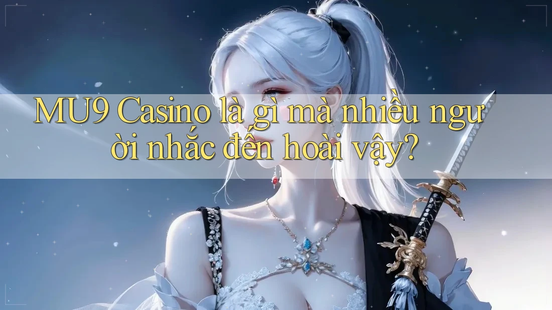 MU9 Casino là gì mà nhiều người nhắc đến hoài vậy? MU9 Casino là gì mà nhiều người nhắc đến hoài vậy?