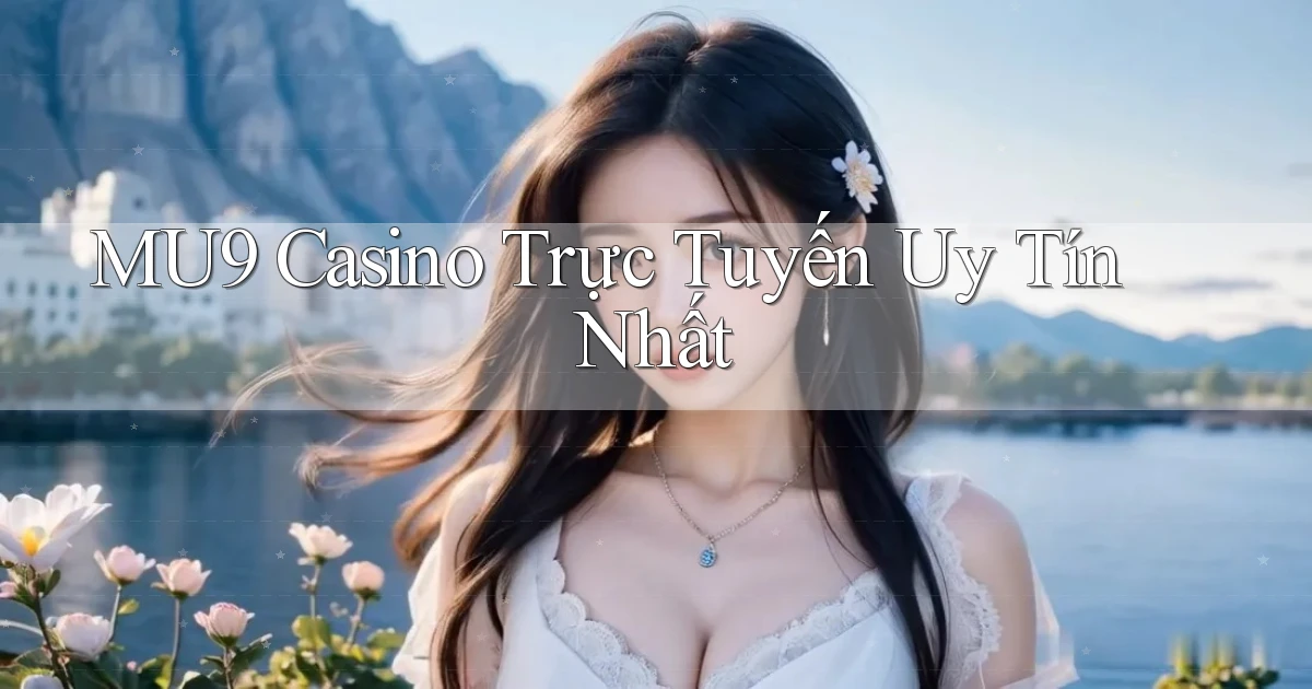 mu9 casino trực tuyến uy tín nhất