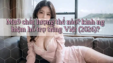 Mu9 chất lượng thế nào kinh nghiệm hỗ trợ tiếng Việt (2026)