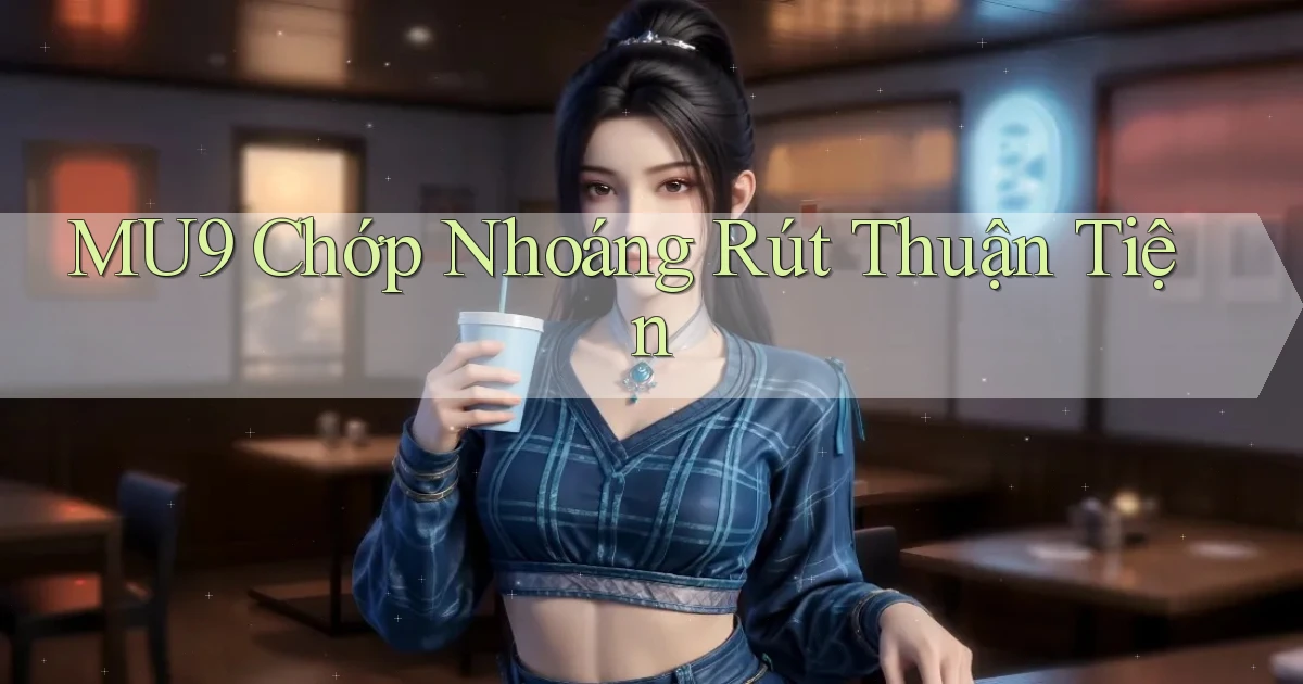 mu9 chớp nhoáng rút thuận tiện