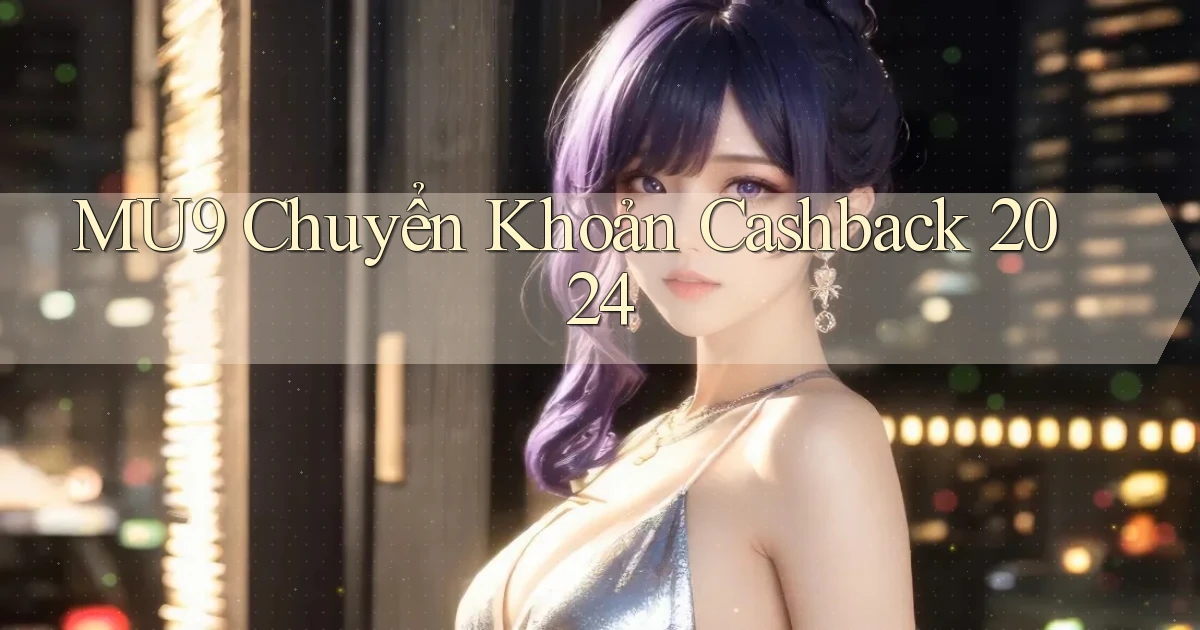 mu9 chuyển khoản cashback 2024