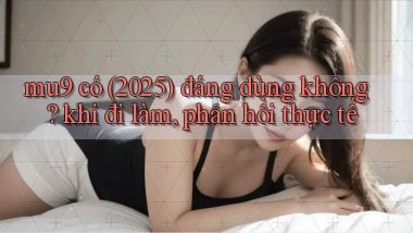 mu9 có (2025) đáng dùng không khi đi làm, phản hồi thực tế