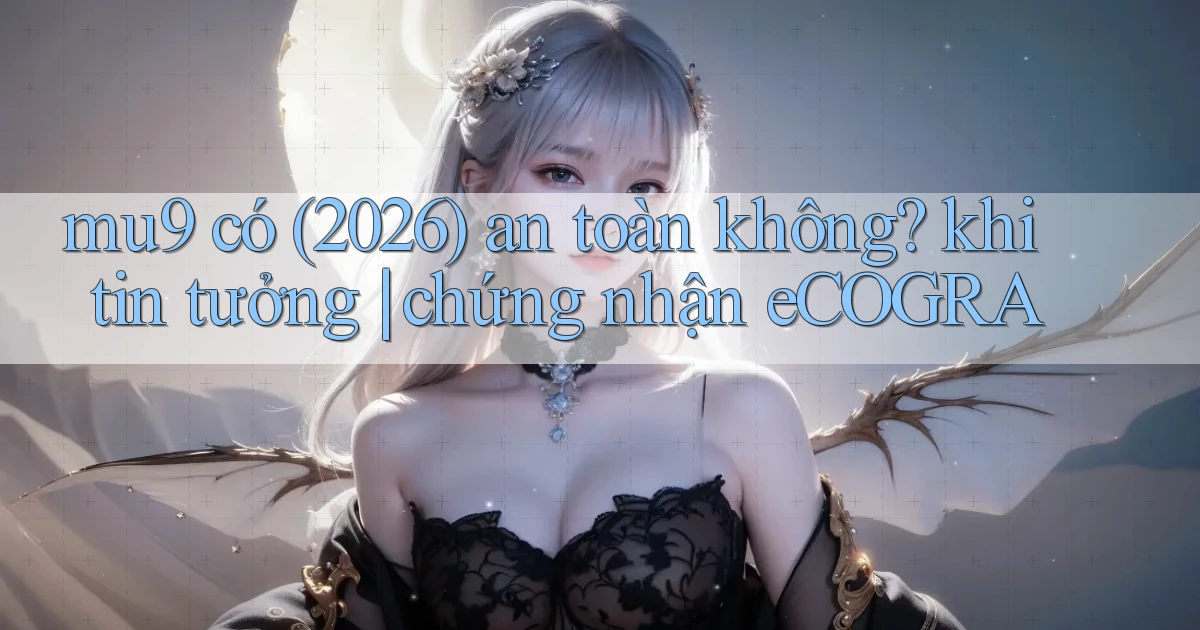 mu9 có (2026) an toàn không khi tin tưởng chứng nhận eCOGRA