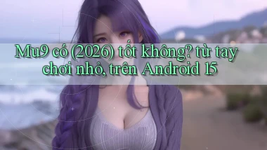 Mu9 có (2026) tốt không từ tay chơi nhỏ, trên Android 15