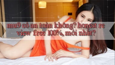 mu9 có an toàn không honest review free 100%, mới nhất