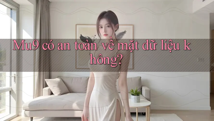 Mu9 có an toàn về mặt dữ liệu không?