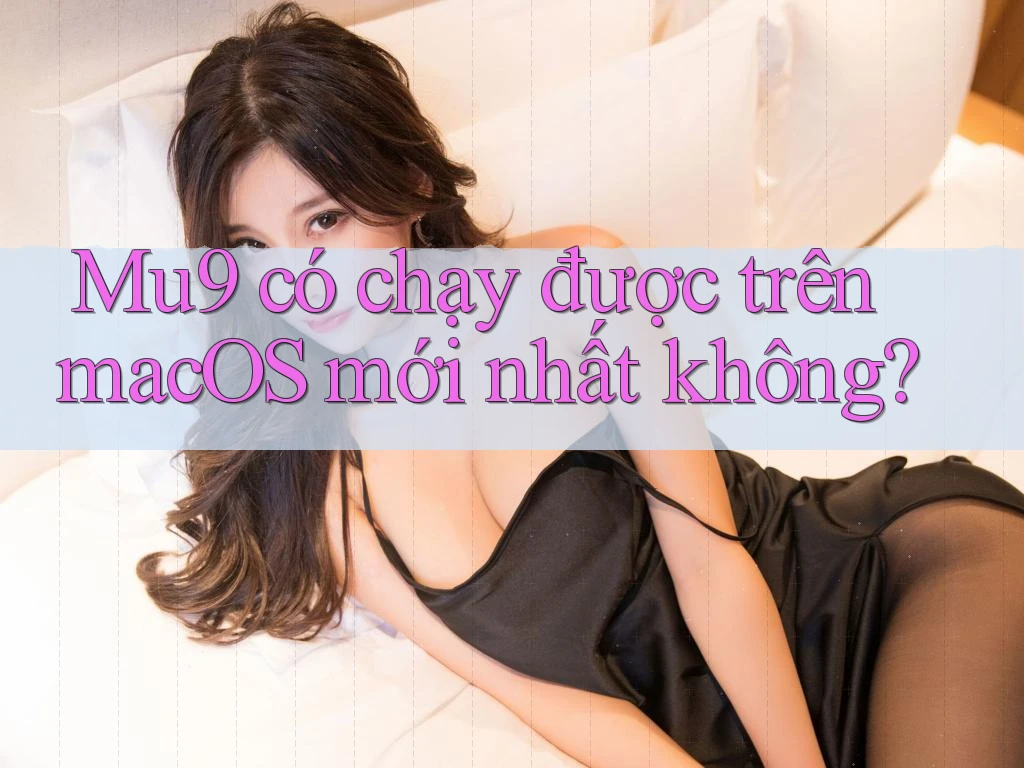 Mu9 có chạy được trên macOS mới nhất không? Mu9 có chạy được trên macOS mới nhất không?