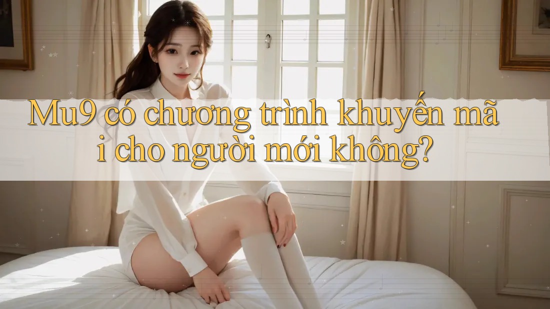Mu9 có chương trình khuyến mãi cho người mới không?