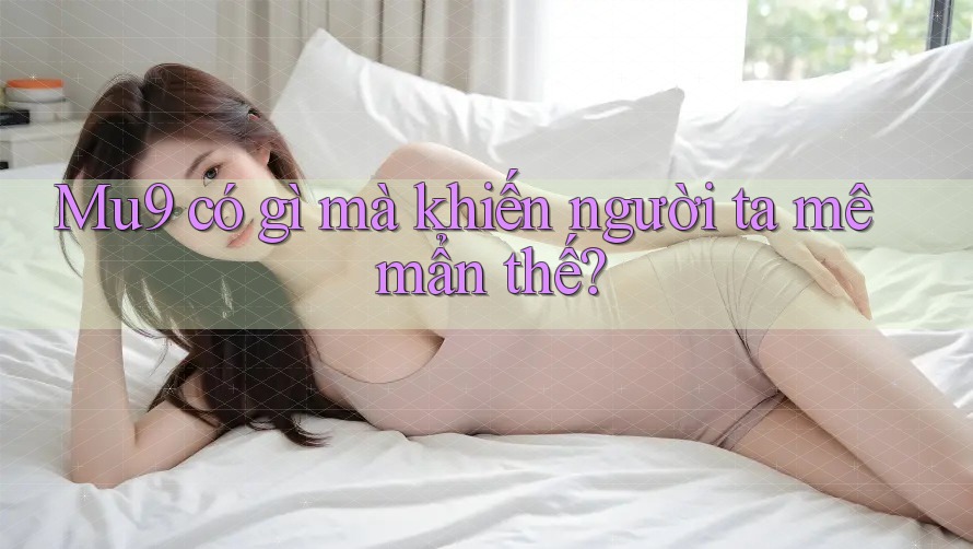 Mu9 có gì mà khiến người ta mê mẩn thế? Mu9 có gì mà khiến người ta mê mẩn thế?