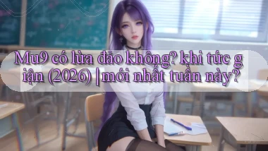 Mu9 có lừa đảo không khi tức giận (2026) mới nhất tuần này