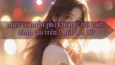mu9 có miễn phí không bài viết đánh giá trên Android 15