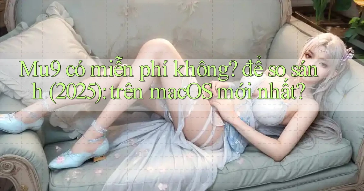 Mu9 có miễn phí không để so sánh (2025) trên macOS mới nhất