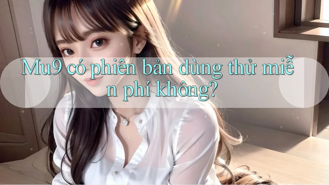 Mu9 có phiên bản dùng thử miễn phí không?