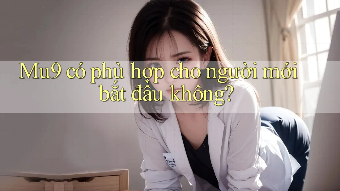 Mu9 có phù hợp cho người mới bắt đầu không? Mu9 có phù hợp cho người mới bắt đầu không?