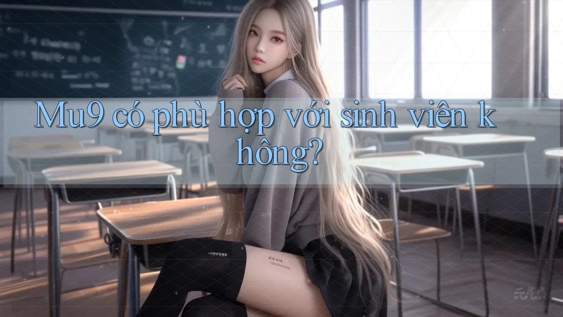 Mu9 có phù hợp với sinh viên không?