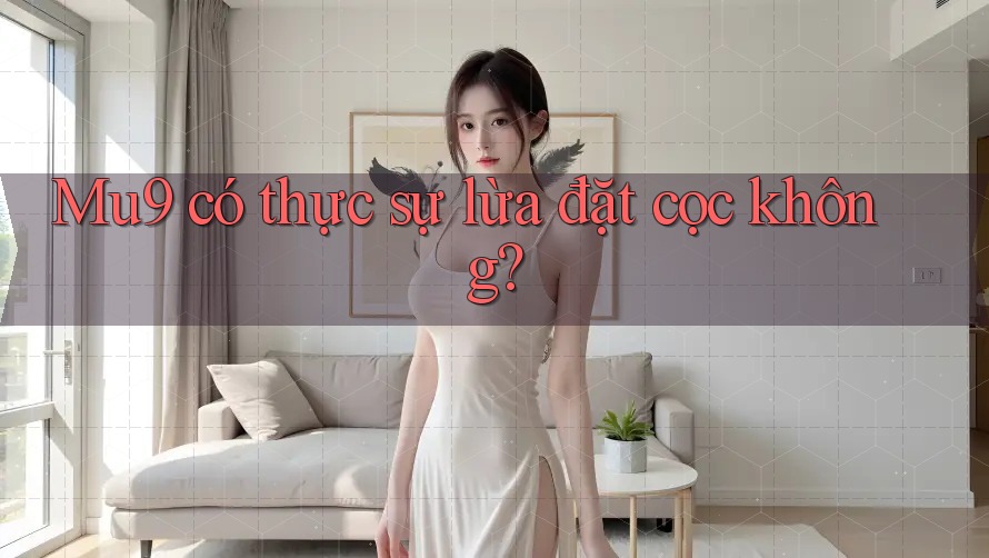 Mu9 có thực sự lừa đặt cọc không?