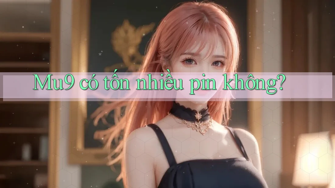 Mu9 có tốn nhiều pin không? Mu9 có tốn nhiều pin không?