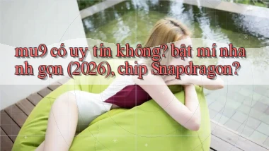 mu9 có uy tín không bật mí nhanh gọn (2026), chip Snapdragon