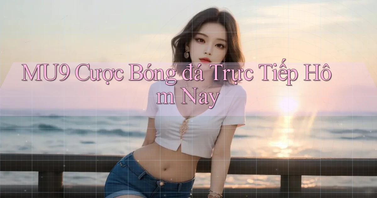 mu9  cược bóng đá trực tiếp hôm nay