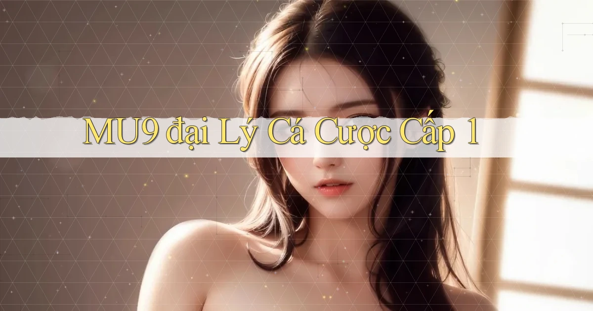 mu9  đại lý cá cược cấp 1