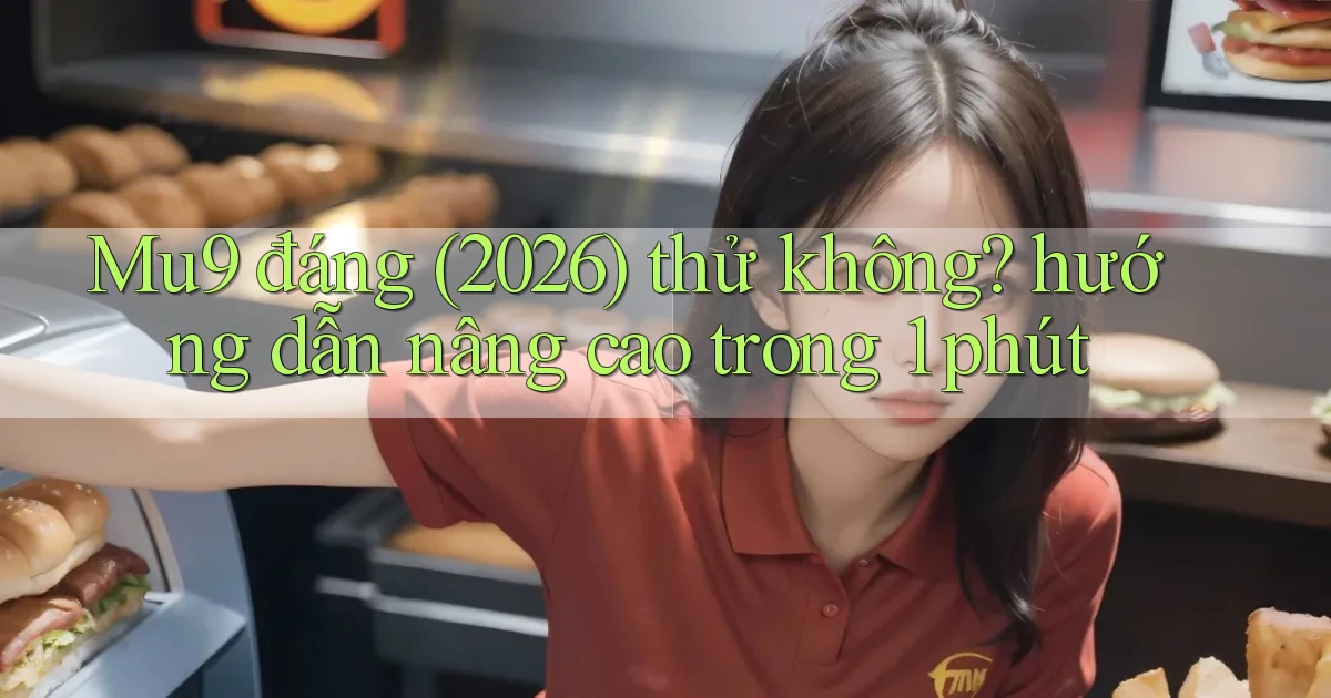 Mu9 đáng (2026) thử không hướng dẫn nâng cao trong 1 phút