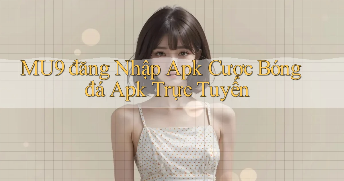 mu9  đăng nhập apk cược bóng đá apk trực tuyến