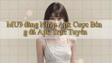 mu9  đăng nhập apk cược bóng đá apk trực tuyến