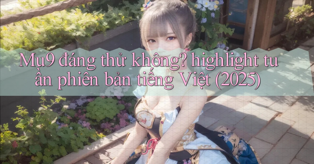 Mu9 đáng thử không highlight tuần phiên bản tiếng Việt (2025)