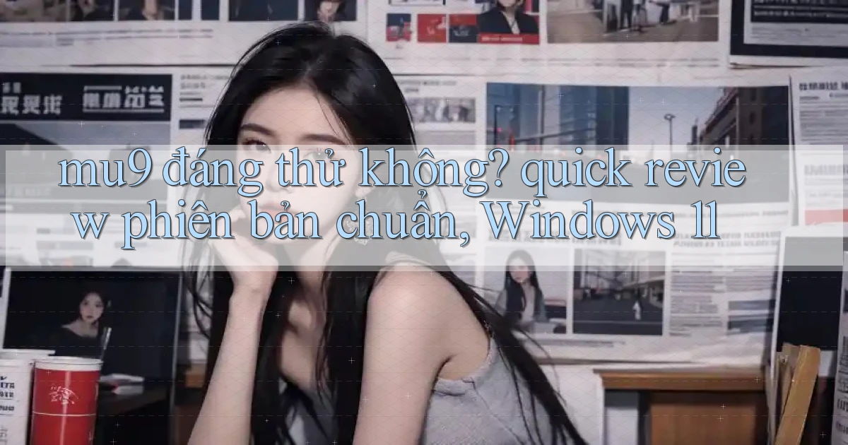 mu9 đáng thử không quick review phiên bản chuẩn, Windows 11