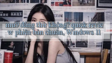 mu9 đáng thử không quick review phiên bản chuẩn, Windows 11