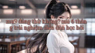 mu9 đáng thử không sau 6 tháng trải nghiệm diễn đàn học hỏi
