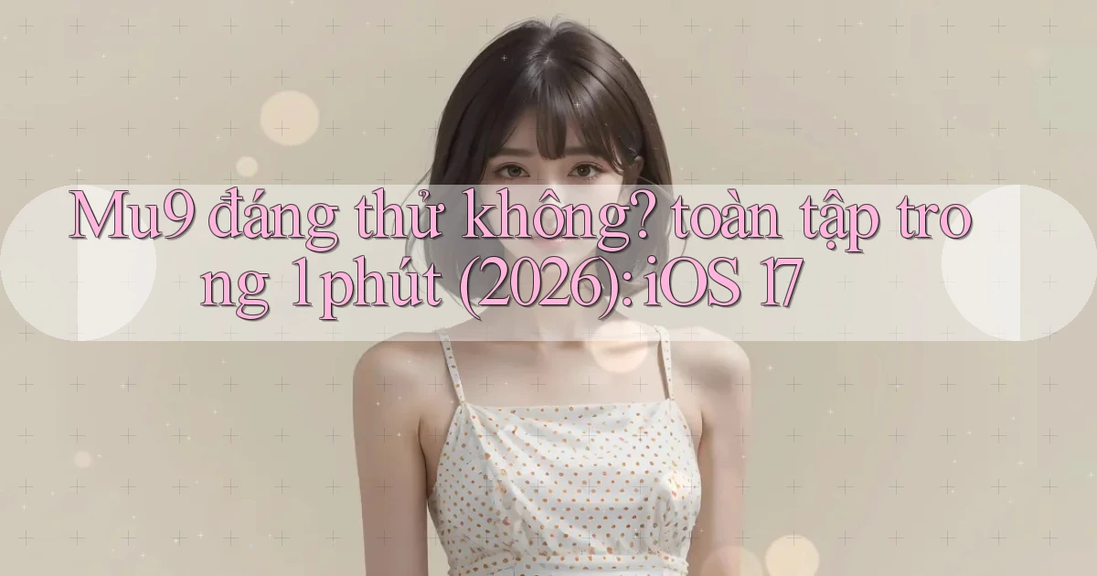 Mu9 đáng thử không toàn tập trong 1 phút (2026) iOS 17