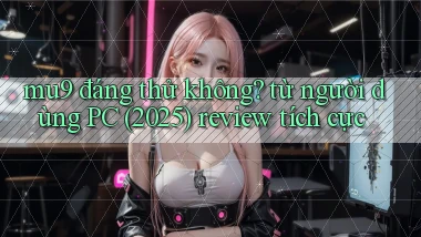 mu9 đáng thử không từ người dùng PC (2025) review tích cực