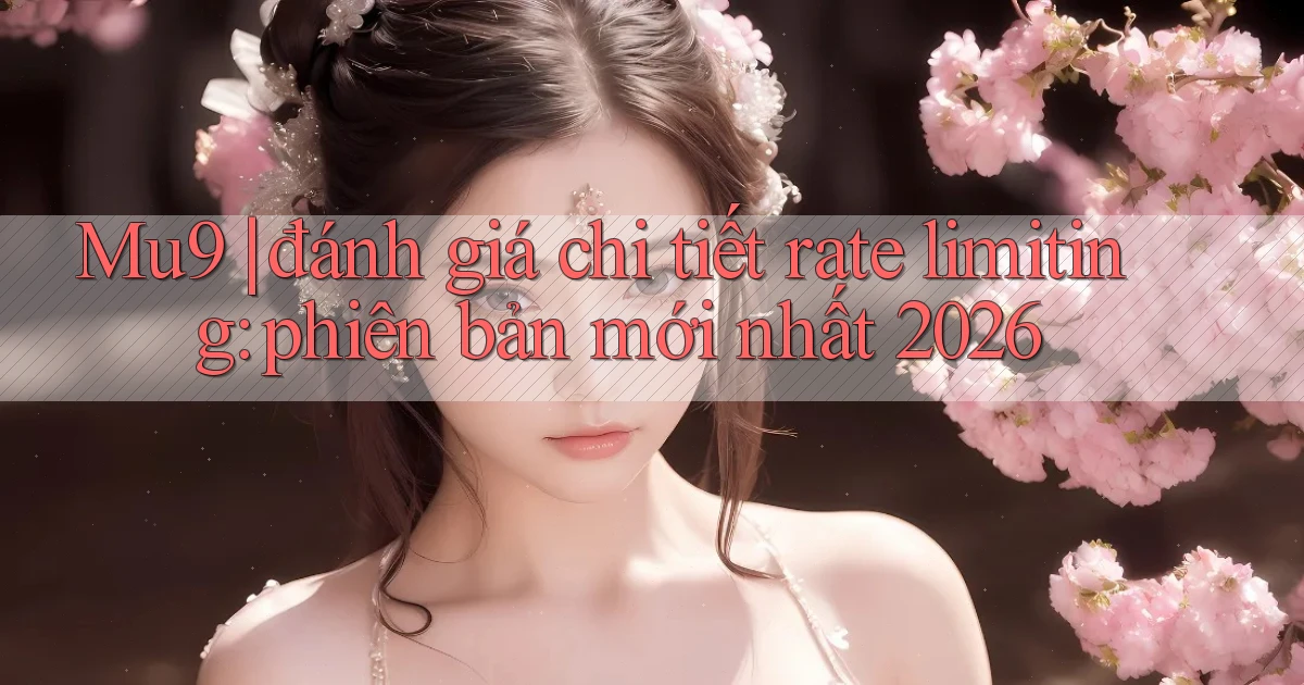 Mu9 đánh giá chi tiết rate limiting phiên bản mới nhất 2026