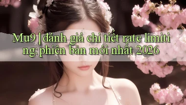 Mu9 đánh giá chi tiết rate limiting phiên bản mới nhất 2026