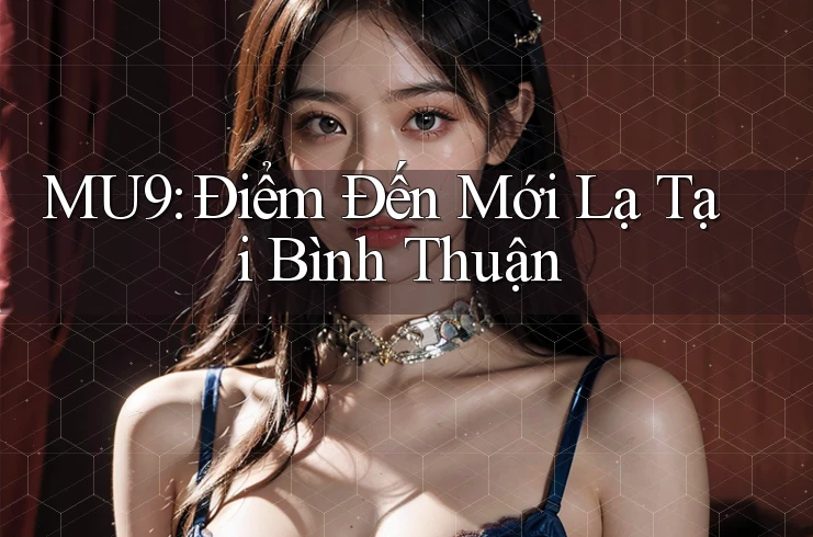 MU9: Điểm Đến Mới Lạ Tại Bình Thuận