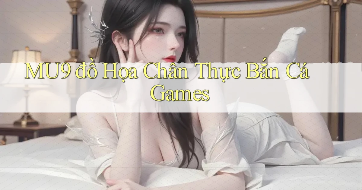 mu9  đồ họa chân thực bắn cá games