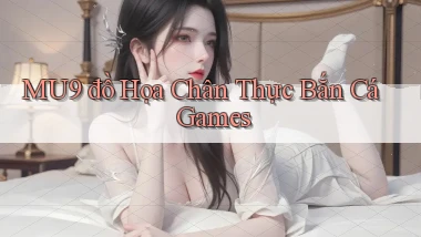 mu9  đồ họa chân thực bắn cá games