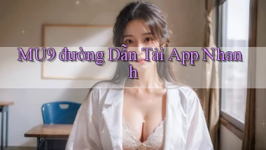 mu9  đường dẫn tải app nhanh