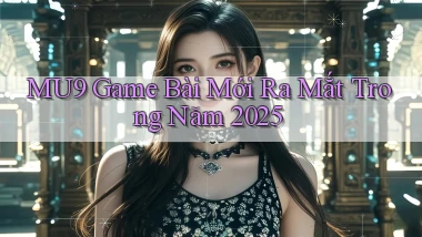 mu9  game bài mới ra mắt trong năm 2025