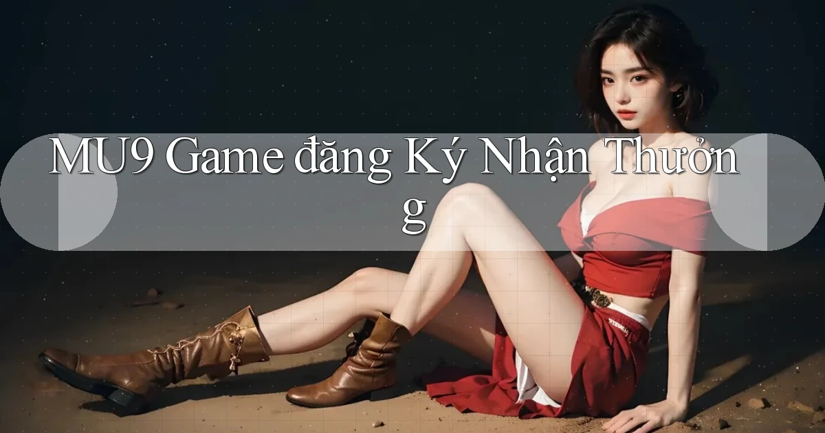 mu9  game đăng ký nhận thưởng