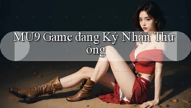 mu9  game đăng ký nhận thưởng