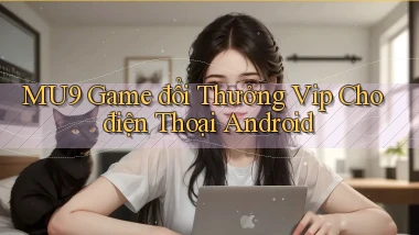 mu9  game đổi thưởng vip cho điện thoại android
