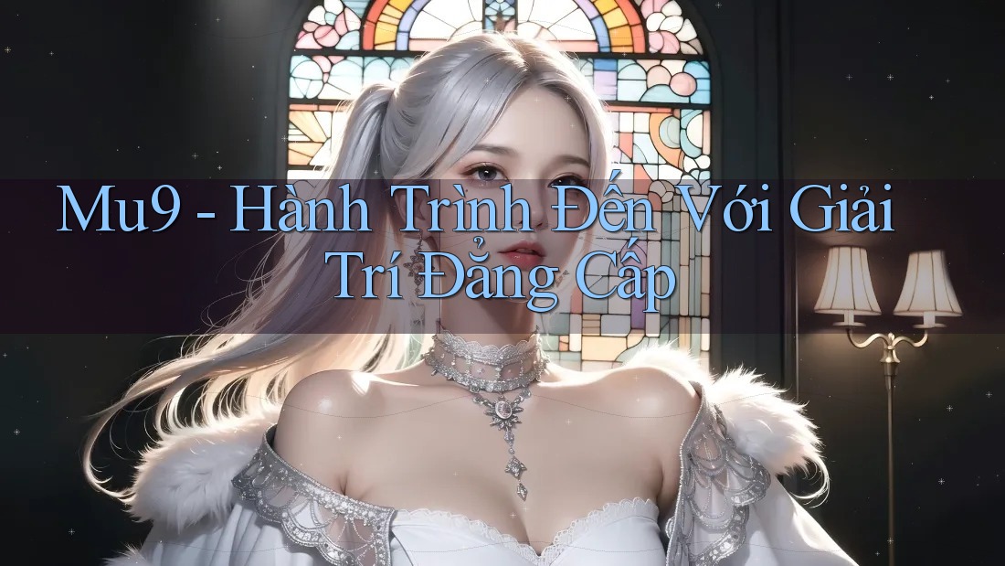 Mu9 - Hành Trình Đến Với Giải Trí Đẳng Cấp