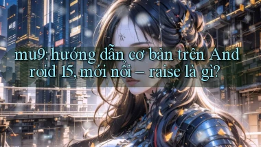 mu9 hướng dẫn cơ bản trên Android 15, mới nổi   raise là gì