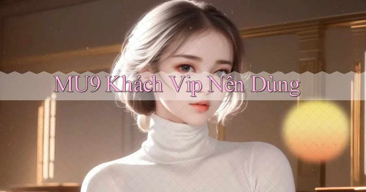 mu9 khách vip nên dùng