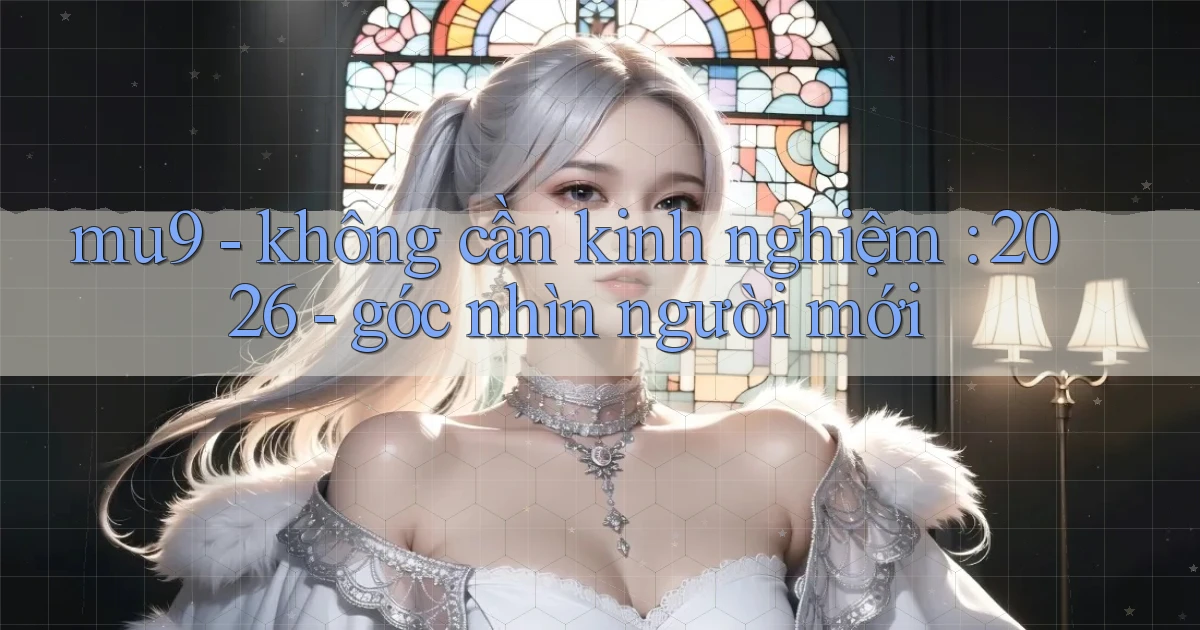 mu9   không cần kinh nghiệm 2026   góc nhìn người mới