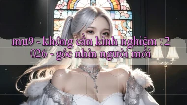 mu9   không cần kinh nghiệm 2026   góc nhìn người mới