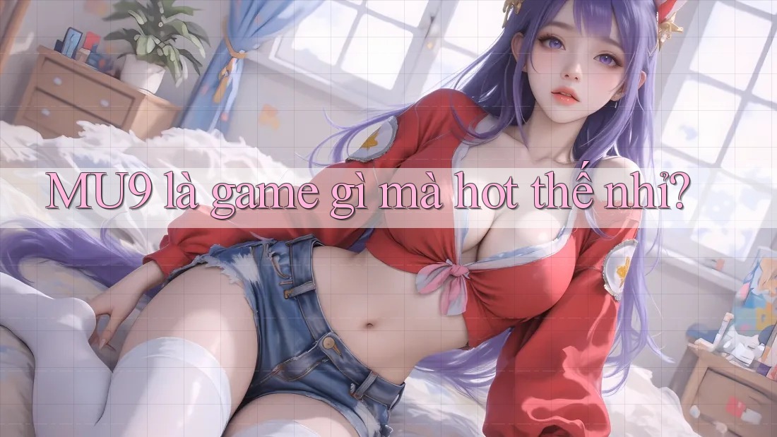 MU9 là game gì mà hot thế nhỉ?